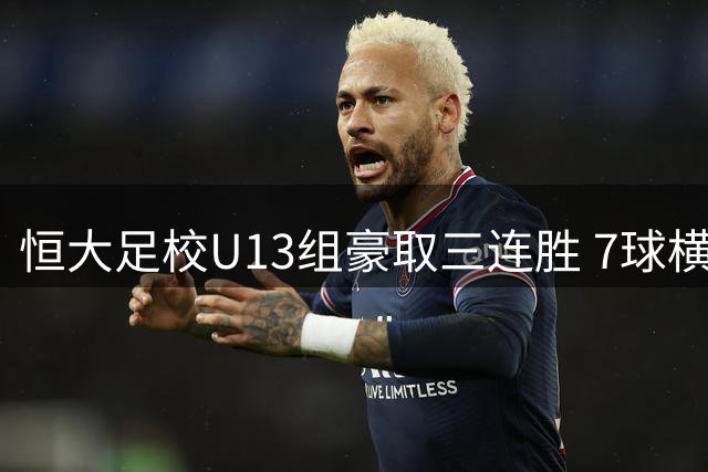 恒大足校U13组豪取三连胜 7球横扫孙继海青训队
