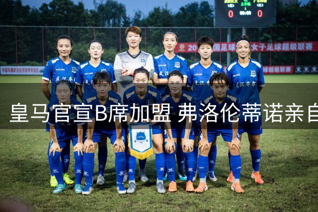 皇马官宣B席加盟 弗洛伦蒂诺亲自主持签约仪式