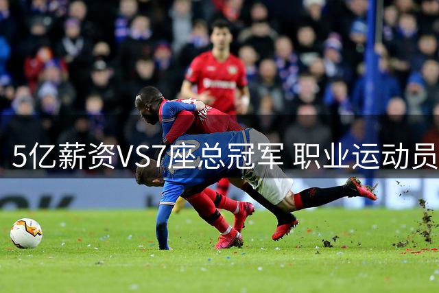 5亿薪资VS7座总冠军 职业运动员的价值该如何衡量？